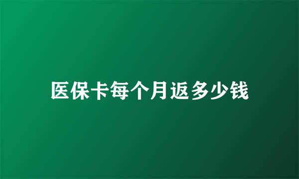 医保卡每个月返多少钱