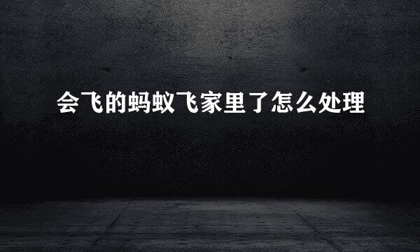 会飞的蚂蚁飞家里了怎么处理