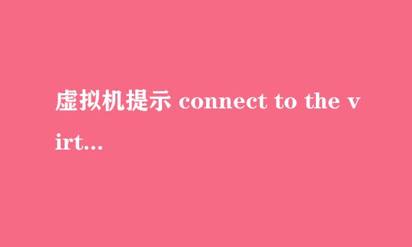 虚拟机提示 connect to the virtual machine