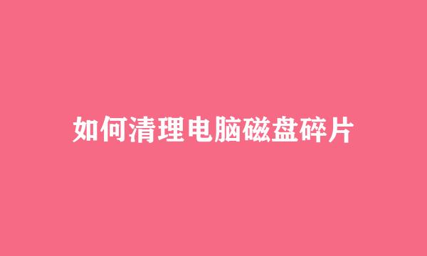 如何清理电脑磁盘碎片