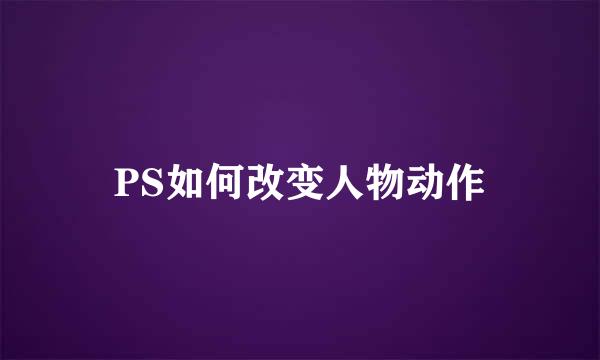PS如何改变人物动作