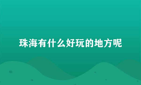 珠海有什么好玩的地方呢