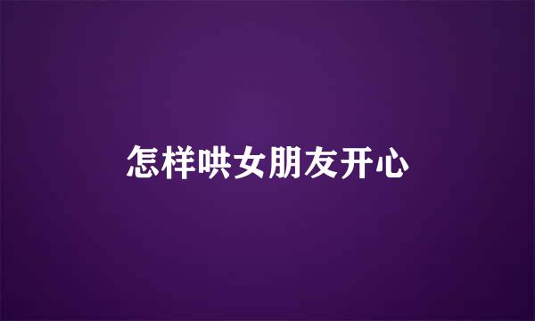 怎样哄女朋友开心