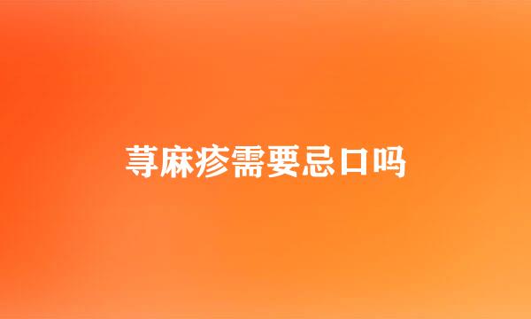 荨麻疹需要忌口吗
