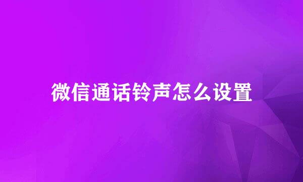 微信通话铃声怎么设置