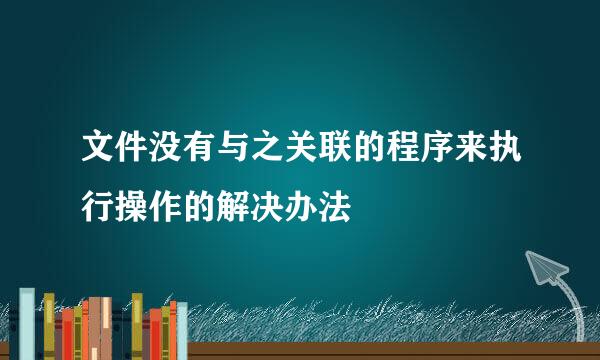 文件没有与之关联的程序来执行操作的解决办法