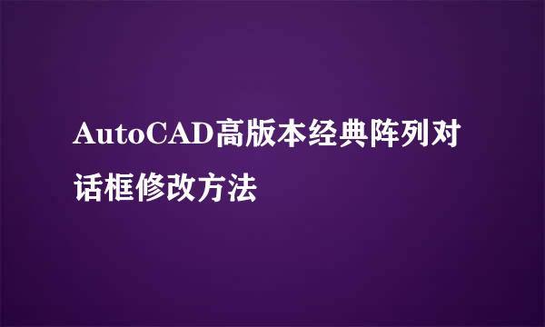 AutoCAD高版本经典阵列对话框修改方法