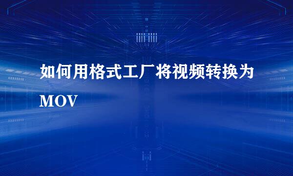 如何用格式工厂将视频转换为MOV