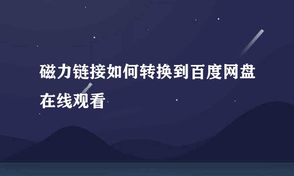 磁力链接如何转换到百度网盘在线观看