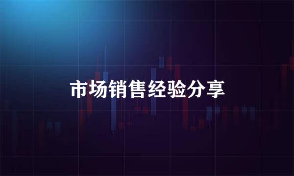市场销售经验分享