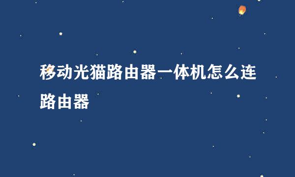 移动光猫路由器一体机怎么连路由器