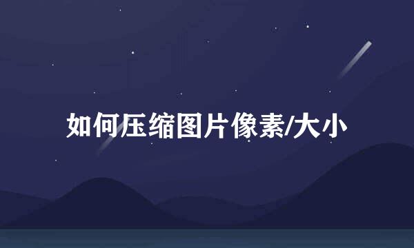 如何压缩图片像素/大小