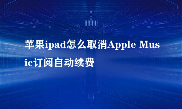 苹果ipad怎么取消Apple Music订阅自动续费