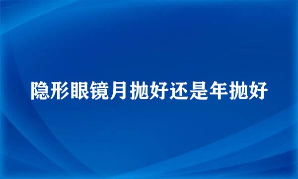 隐形眼镜月抛好还是年抛好