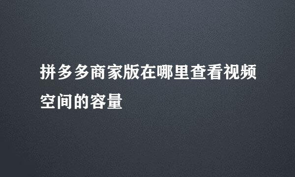 拼多多商家版在哪里查看视频空间的容量