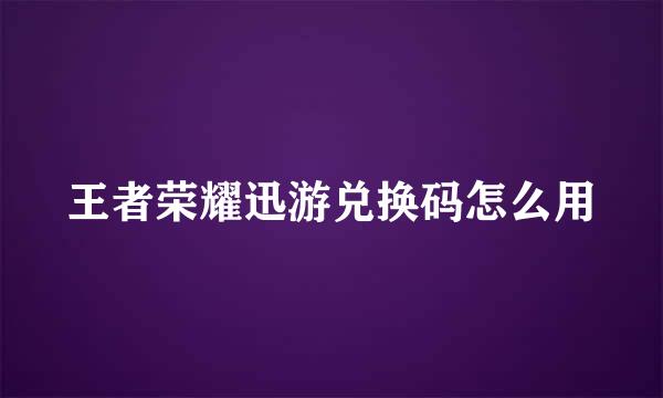 王者荣耀迅游兑换码怎么用
