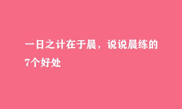 一日之计在于晨，说说晨练的7个好处