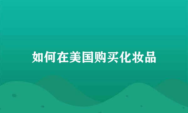 如何在美国购买化妆品