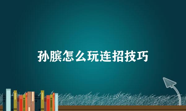 孙膑怎么玩连招技巧