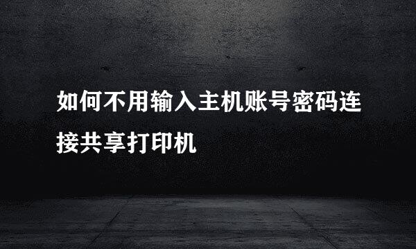 如何不用输入主机账号密码连接共享打印机