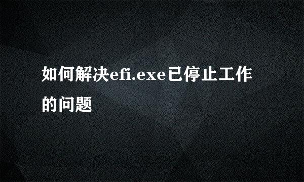 如何解决efi.exe已停止工作的问题