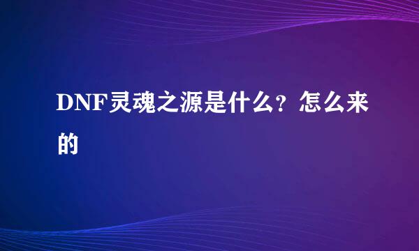 DNF灵魂之源是什么？怎么来的