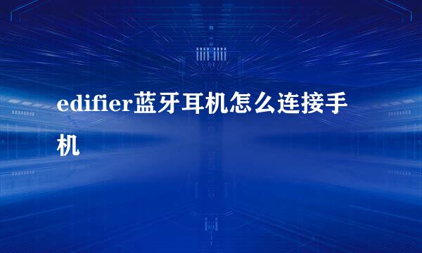 edifier蓝牙耳机怎么连接手机