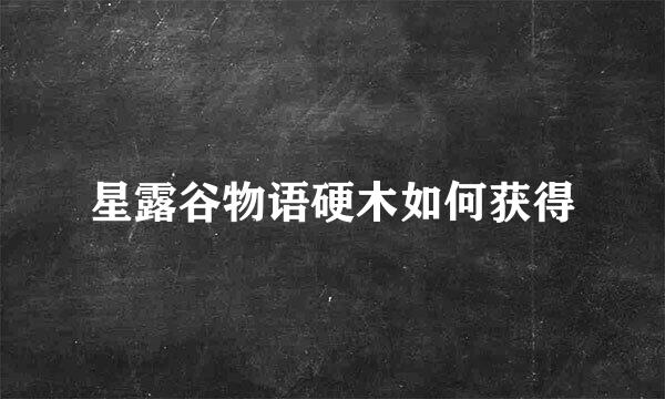 星露谷物语硬木如何获得