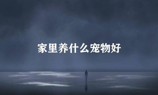 家里养什么宠物好