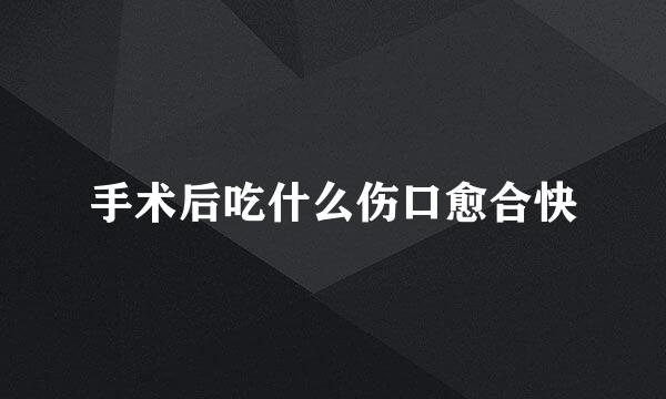 手术后吃什么伤口愈合快