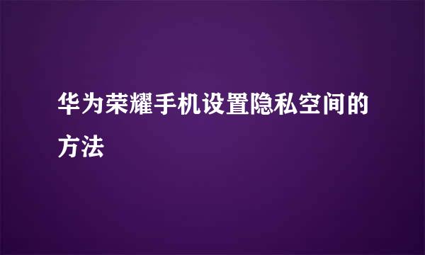 华为荣耀手机设置隐私空间的方法