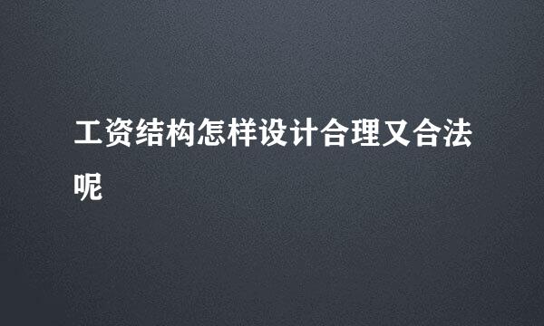 工资结构怎样设计合理又合法呢