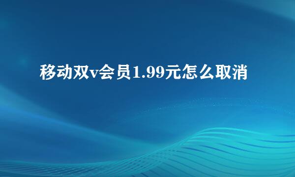 移动双v会员1.99元怎么取消