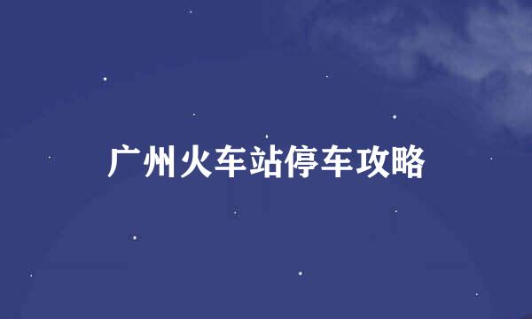 广州火车站停车攻略
