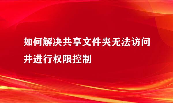 如何解决共享文件夹无法访问并进行权限控制