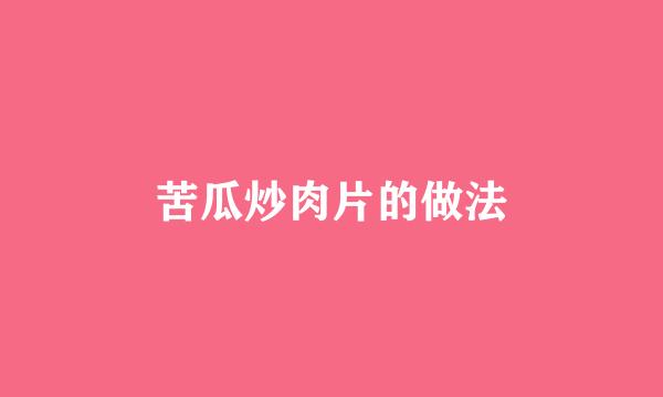 苦瓜炒肉片的做法