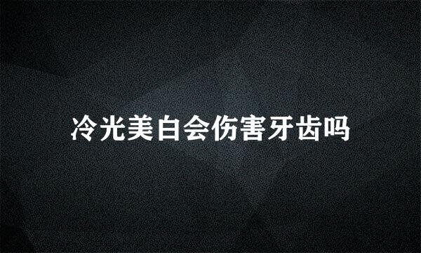 冷光美白会伤害牙齿吗
