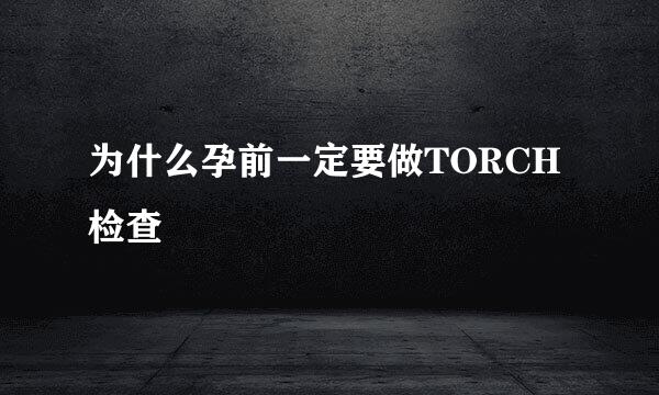 为什么孕前一定要做TORCH检查