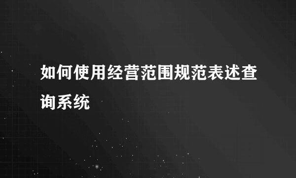 如何使用经营范围规范表述查询系统