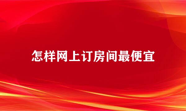 怎样网上订房间最便宜