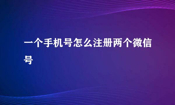 一个手机号怎么注册两个微信号