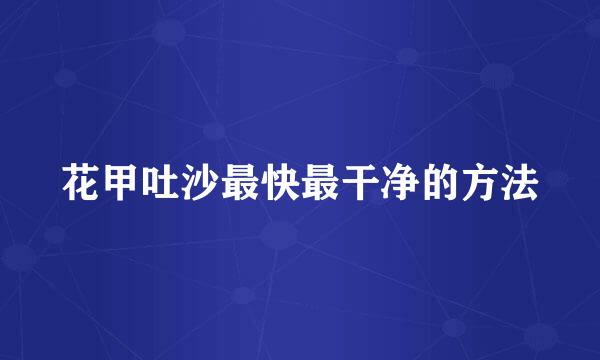 花甲吐沙最快最干净的方法