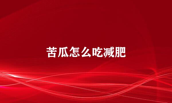 苦瓜怎么吃减肥