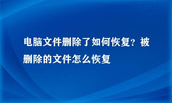 电脑文件删除了如何恢复？被删除的文件怎么恢复