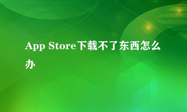 App Store下载不了东西怎么办