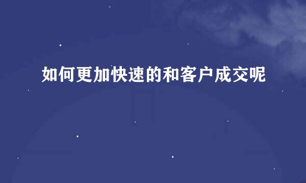 如何更加快速的和客户成交呢