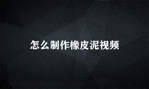 怎么制作橡皮泥视频