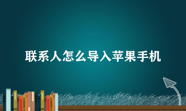联系人怎么导入苹果手机