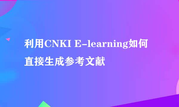 利用CNKI E-learning如何直接生成参考文献