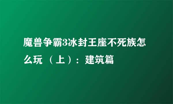 魔兽争霸3冰封王座不死族怎么玩 （上）：建筑篇